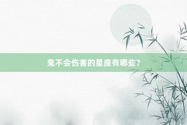 鬼不会伤害的星座有哪些？
