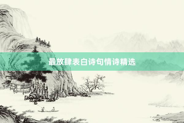 最放肆表白诗句情诗精选