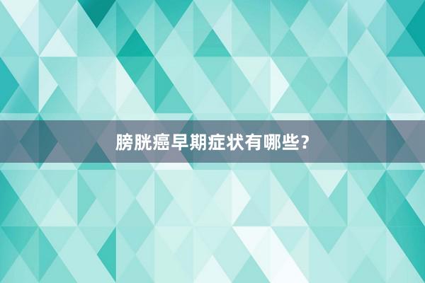 膀胱癌早期症状有哪些？