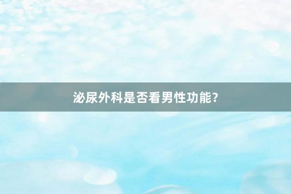 泌尿外科是否看男性功能？