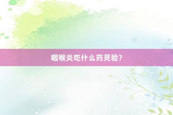 咽喉炎吃什么药灵验？