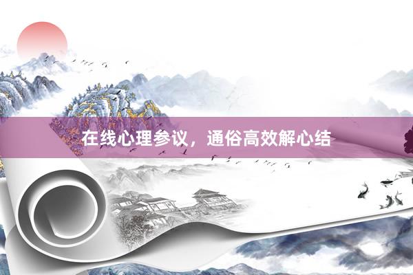 在线心理参议，通俗高效解心结