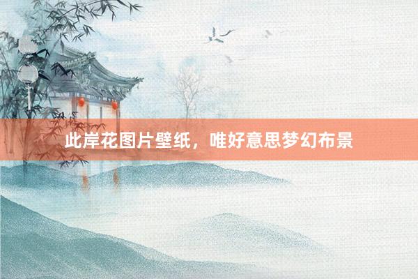 此岸花图片壁纸，唯好意思梦幻布景