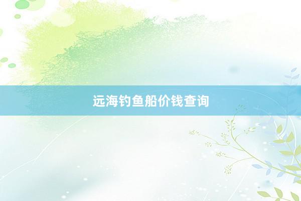 远海钓鱼船价钱查询