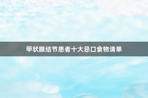 甲状腺结节患者十大忌口食物清单