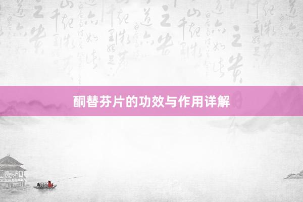 酮替芬片的功效与作用详解