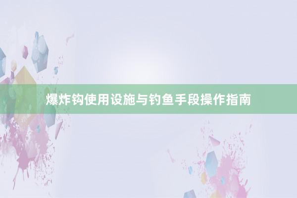 爆炸钩使用设施与钓鱼手段操作指南