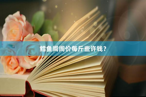 鳕鱼阛阓价每斤些许钱？