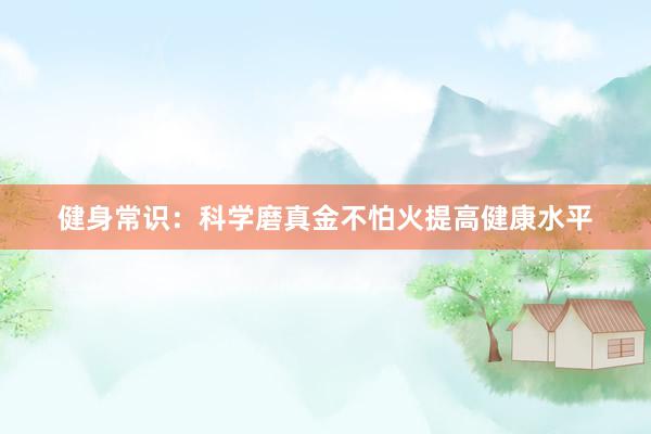 健身常识：科学磨真金不怕火提高健康水平