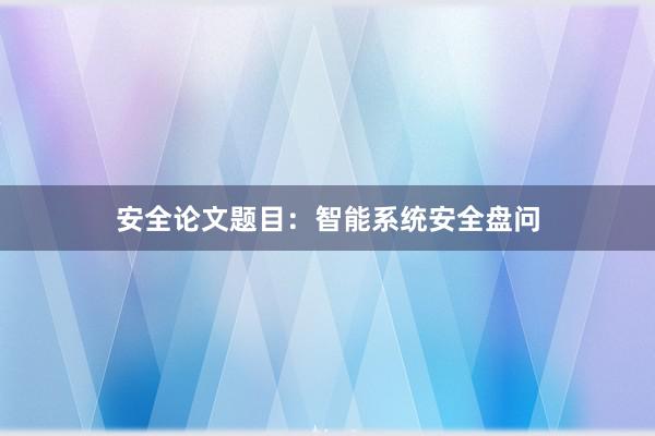 安全论文题目：智能系统安全盘问