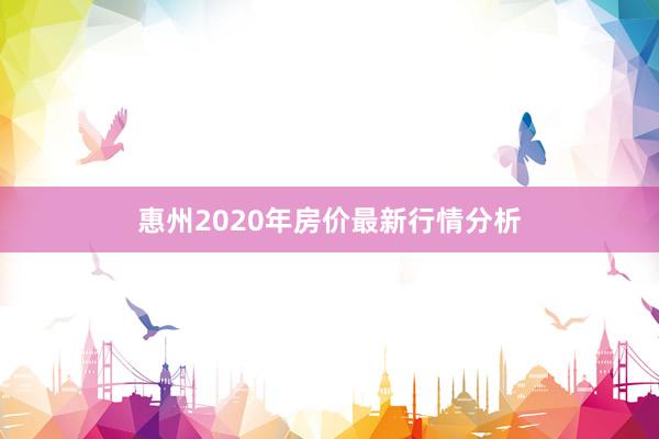 惠州2020年房价最新行情分析